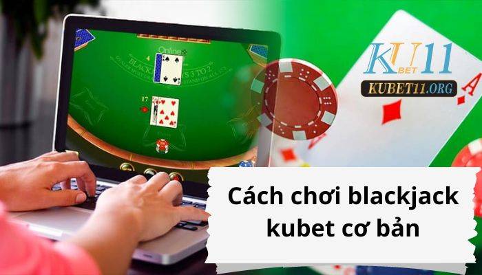 Cách chơi blackjack kubet cơ bản dành cho người mới